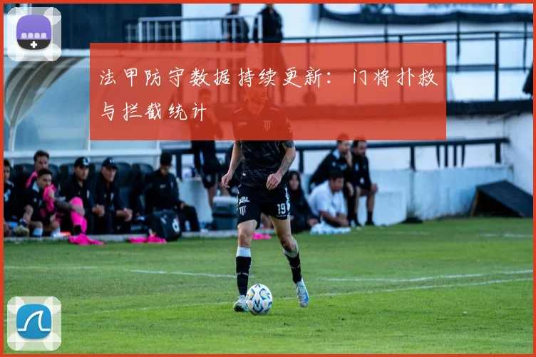 法甲防守数据持续更新：门将扑救与拦截统计