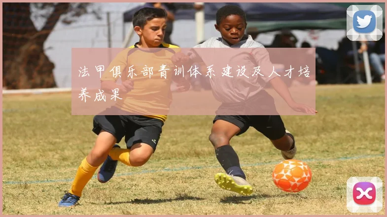 法甲俱乐部青训体系建设及人才培养成果