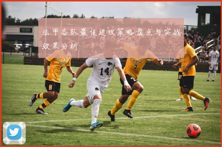 法甲各队最佳进攻策略盘点与实战效果分析