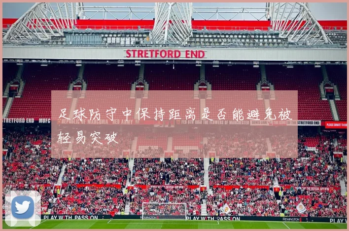 足球防守中保持距离是否能避免被轻易突破