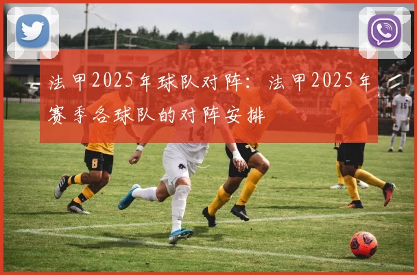 法甲2025年球队对阵：法甲2025年赛季各球队的对阵安排