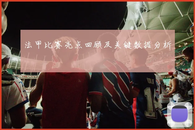 法甲比赛亮点回顾及关键数据分析