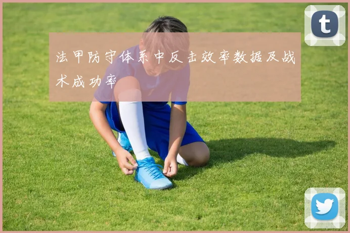 法甲防守体系中反击效率数据及战术成功率