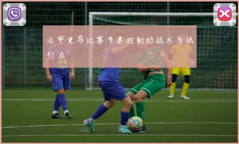 法甲里昂比赛节奏控制的战术与执行力
